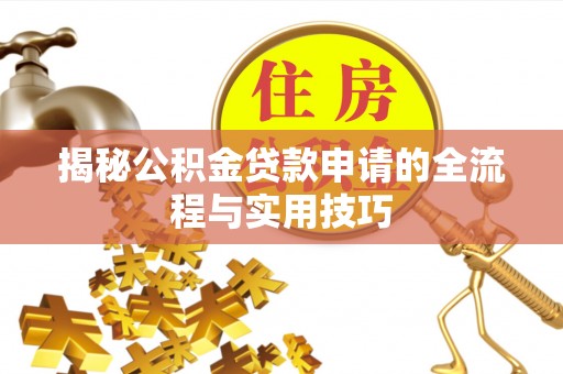 武夷山揭秘公积金贷款申请的全流程与实用技巧