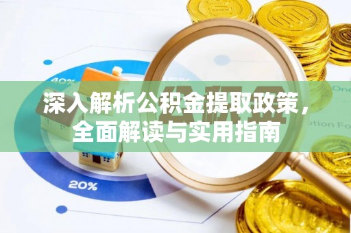 武夷山深入解析公积金提取政策，全面解读与实用指南