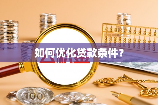 武夷山如何优化贷款条件？