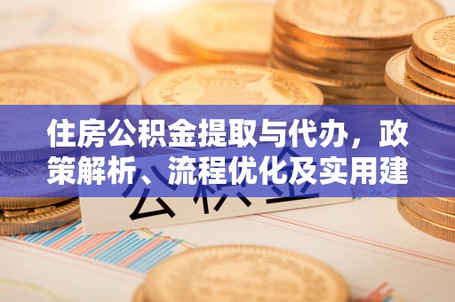 武夷山住房公积金提取与代办，政策解析、流程优化及实用建议