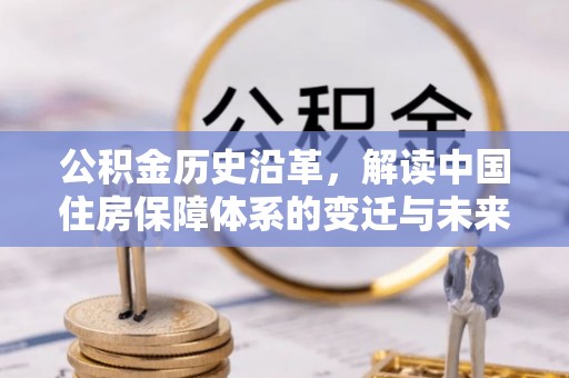武夷山公积金历史沿革，解读中国住房保障体系的变迁与未来