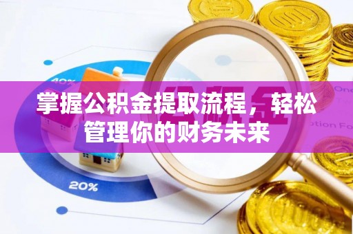 武夷山掌握公积金提取流程，轻松管理你的财务未来