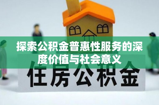 武夷山探索公积金普惠性服务的深度价值与社会意义