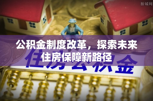 武夷山公积金制度改革，探索未来住房保障新路径