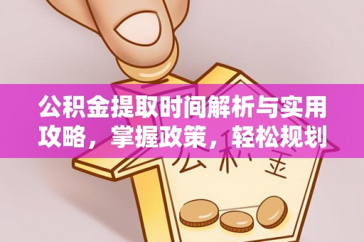 武夷山公积金提取时间解析与实用攻略，掌握政策，轻松规划未来