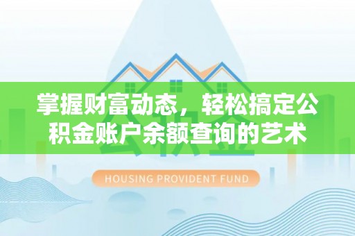 武夷山掌握财富动态，轻松搞定公积金账户余额查询的艺术