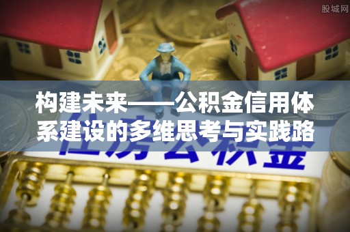 武夷山构建未来——公积金信用体系建设的多维思考与实践路径