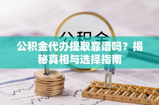 武夷山公积金代办提取靠谱吗？揭秘真相与选择指南