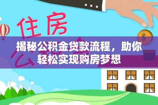 武夷山揭秘公积金贷款流程，助你轻松实现购房梦想