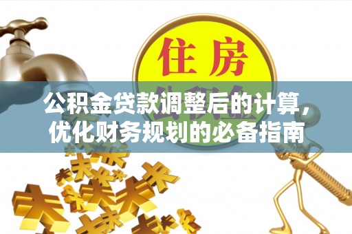 武夷山公积金贷款调整后的计算，优化财务规划的必备指南