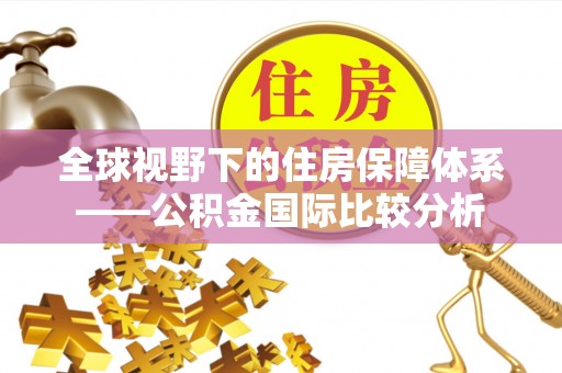 武夷山全球视野下的住房保障体系——公积金国际比较分析