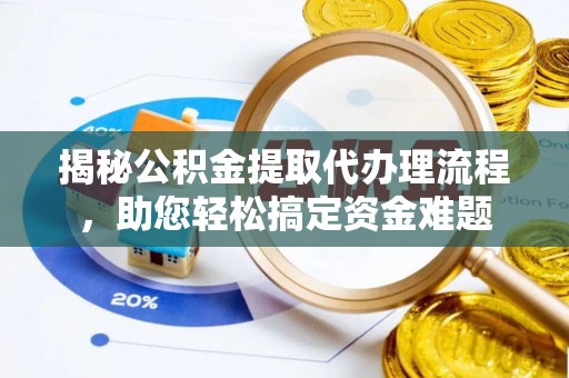 武夷山揭秘公积金提取代办理流程，助您轻松搞定资金难题