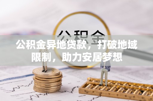武夷山公积金异地贷款，打破地域限制，助力安居梦想