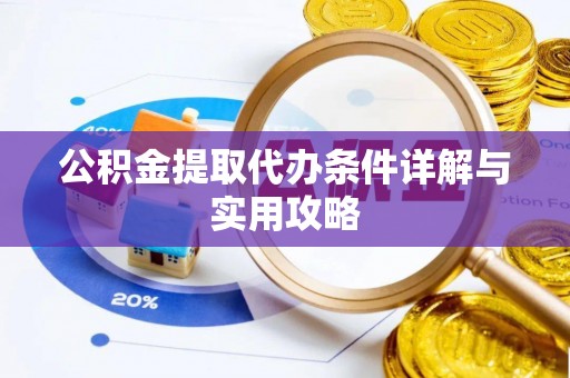 武夷山公积金提取代办条件详解与实用攻略