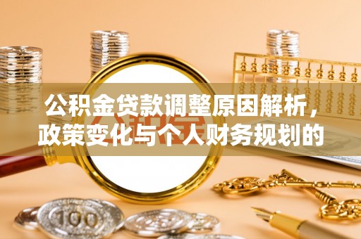 武夷山公积金贷款调整原因解析，政策变化与个人财务规划的影响