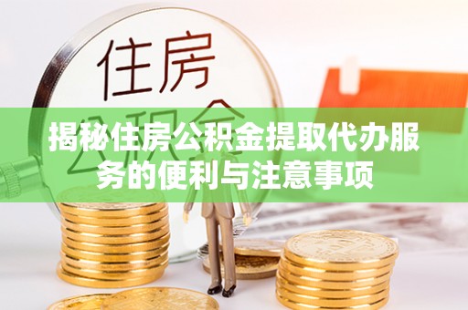 武夷山揭秘住房公积金提取代办服务的便利与注意事项