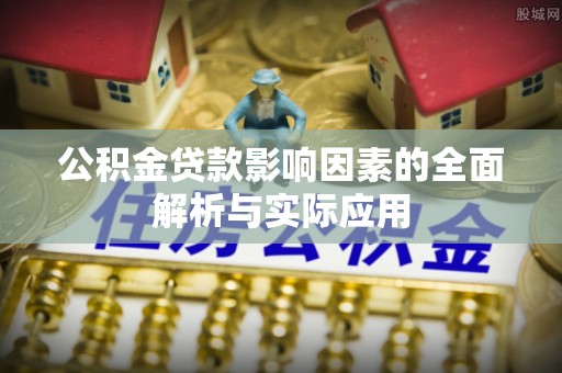 武夷山公积金贷款影响因素的全面解析与实际应用