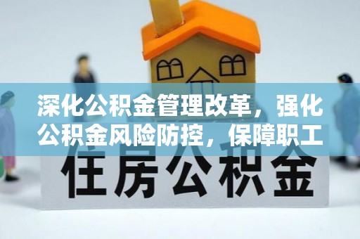 武夷山深化公积金管理改革，强化公积金风险防控，保障职工权益