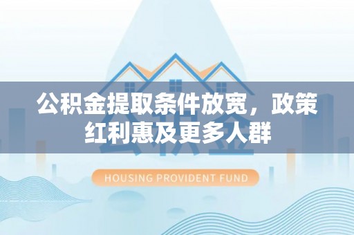 武夷山公积金提取条件放宽，政策红利惠及更多人群
