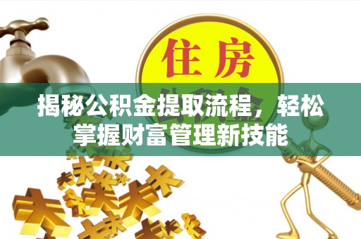 武夷山揭秘公积金提取流程，轻松掌握财富管理新技能