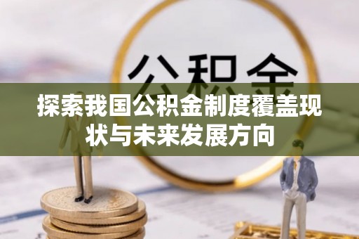 武夷山探索我国公积金制度覆盖现状与未来发展方向