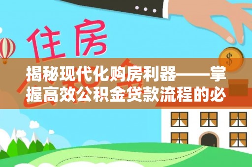 武夷山揭秘现代化购房利器——掌握高效公积金贷款流程的必备指南